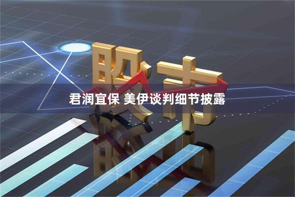 君润宜保 美伊谈判细节披露